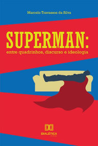 Title: Superman: entre quadrinhos, discurso e ideologia, Author: Marcelo Travassos da Silva
