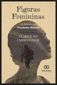 Title: Figuras Femininas em Biografias de Presidentes Militares, Author: Clarice do Carmo Condé