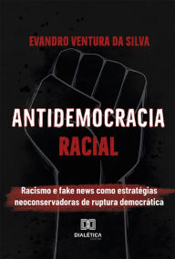 Title: Antidemocracia Racial: racismo e fake news como estratégias neoconservadoras de ruptura democrática, Author: Evandro Ventura da Silva