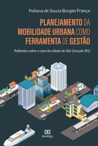 Title: Planejamento da mobilidade urbana como ferramenta de gestão: reflexões sobre o caso da cidade de São Gonçalo (RJ), Author: Poliana de Souza Borges França