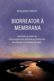 Title: Biorreator à Membrana: avaliação do efeito da eletrocoagulação aplicado ao tratamento de efluente da indústria de papel, Author: Rogerio Orth