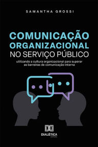 Title: Comunicação Organizacional no Serviço Público: utilizando a cultura organizacional para superar as barreiras de comunicação interna, Author: Samantha Grossi