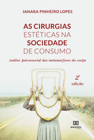 Title: As cirurgias estéticas na sociedade de consumo: análise psicossocial das metamorfoses do corpo, Author: Janara Pinheiro Lopes