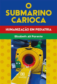 Title: O Submarino Carioca: humanização em Pediatria, Author: Elizabeth Alt Parente