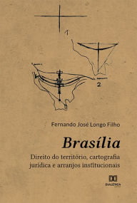 Title: Brasília: direito do território, cartografia jurídica e arranjos institucionais, Author: Fernando José Longo Filho