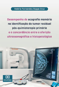 Title: Desempenho da ecografia mamária na identificação do tumor residual pós-quimioterapia primária e a concordância entre a aferição ultrassonográfica e histopatológica, Author: Valéria Fernandes Roppa Cruz