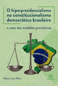 Title: O hiperpresidencialismo no constitucionalismo democrático brasileiro: o caso das medidas provisórias, Author: Mário Luiz Silva
