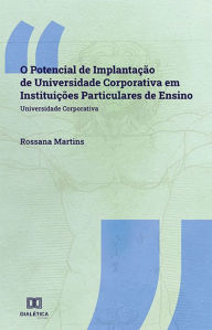 Title: O Potencial de Implantação de Universidade Corporativa em Instituições Particulares de Ensino: Universidade Corporativa, Author: Rossana Martins