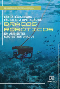 Title: Estratégias para facilitar a operação de braços robóticos em ambientes não-estruturados, Author: Edwin Francis Cárdenas Correa