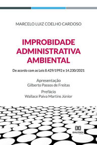 Title: Improbidade Administrativa Ambiental: de acordo com as Leis 8.429/1992 e 14.230/2021, Author: Marcelo Luiz Coelho Cardoso