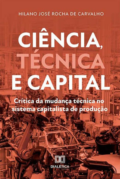 Ciência, Técnica e Capital: crítica da mudança técnica no sistema capitalista de produção