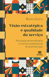 Title: Visão estratégica e qualidade do serviço: percepção do beneficiário no serviço ambulatorial de quimioterapia, Author: Renata Costa
