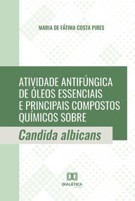 Title: Atividade antifúngica de óleos essenciais e principais compostos químicos sobre Candida albicans, Author: Maria de Fátima Costa Pires
