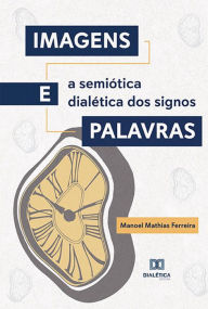 Title: Imagens e Palavras: a semiótica dialética dos signos, Author: Manoel Mathias Ferreira