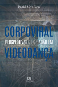 Title: Corpoviral: perspectivas de criação em videodança, Author: Daniel Silva Aires