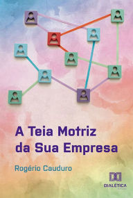 Title: A Teia Motriz da Sua Empresa, Author: Rogério Cauduro