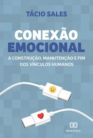 Title: Conexão Emocional: a construção, manutenção e fim dos vínculos humanos, Author: Tácio Sales