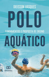 Title: Polo Aquático: fundamentos e proposta de ensino, Author: Dieisson Vasques