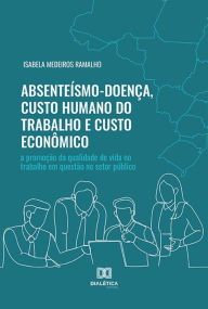 Title: Absenteísmo-Doença, Custo Humano do Trabalho e Custo Econômico: a promoção da qualidade de vida no trabalho em questão no setor público, Author: Isabela Medeiros Ramalho