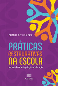 Title: Práticas Restaurativas na escola: um estudo de antropologia da educação, Author: Cristina Misturini Sato