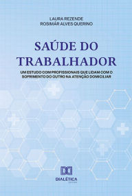 Title: Saúde do trabalhador: um estudo com profissionais que lidam com o sofrimento do outro na Atenção Domiciliar, Author: Laura Rezende