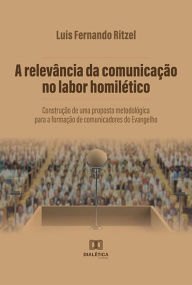 Title: A relevância da comunicação no labor homilético: construção de uma proposta metodológica para a formação de comunicadores do Evangelho, Author: Luis Fernando Ritzel