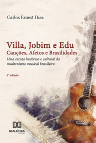 Title: Villa, Jobim e Edu Canções, Afetos e Brasilidades: uma escuta histórica e cultural do modernismo musical brasileiro, Author: Carlos Ernest Dias