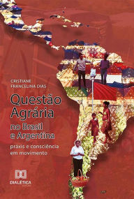 Title: Questão Agrária no Brasil e Argentina: práxis e consciência em movimento, Author: Cristiane Francelina Dias