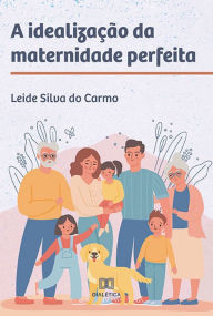 Title: A idealização da maternidade perfeita, Author: Leide Silva do Carmo