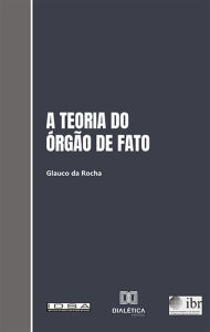 Title: A teoria do órgão de fato e sua aplicação ao Direito brasileiro, Author: Glauco da Rocha