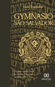 Title: Gymnasio São Salvador: o legado educacional da Família Tourinho (séculos XIX e XX), Author: Luís Tourinho
