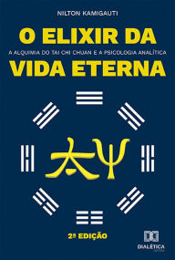 Title: O elixir da vida eterna: a alquimia do Tai Chi Chuan e a psicologia analítica, Author: Nilton Kamigauti