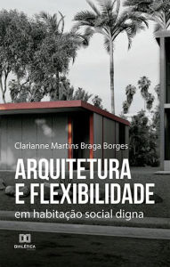 Title: Arquitetura e flexibilidade: em habitação social digna, Author: Clarianne Martins Braga Borges