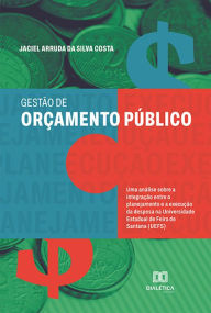 Title: Gestão de orçamento público: uma análise sobre a integração entre o planejamento e a execução da despesa na Universidade Estadual de Feira de Santana (UEFS), Author: Jaciel Arruda da Silva Costa