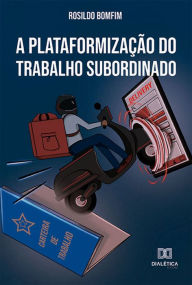 Title: A plataformização do trabalho subordinado, Author: Rosildo Bonfim