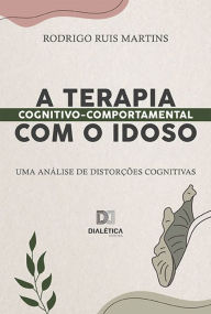 Title: A Terapia Cognitivo-Comportamental com o idoso: uma análise de distorções cognitivas, Author: Rodrigo Ruis Martins