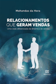 Title: Relacionamentos Que Geram Vendas: uma visão diferenciada da dinâmica de vendas, Author: Mohandas da Hora