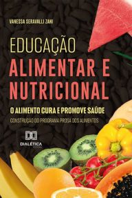 Title: Educação alimentar e nutricional: o alimento cura e promove saúde: construção do Programa Prosa dos alimentos, Author: Vanessa Seravalli Zani