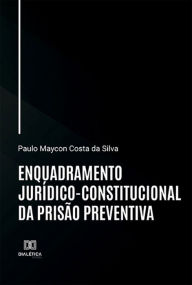 Title: Enquadramento jurídico-constitucional da prisão preventiva, Author: Paulo Maycon Costa da Silva