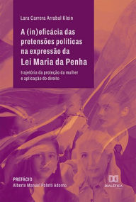 Title: A (in)eficácia das pretensões políticas na expressão da Lei Maria da Penha: trajetória da proteção da mulher e aplicação do direito, Author: Lara Carrera Arrabal Klein