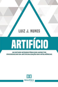 Title: Artifício: um estudo introdutório dos aspectos psicossociais da artificialização das inteligências, Author: Luiz J. Nunes
