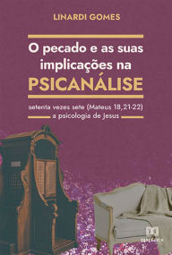 Title: O Pecado e as suas Implicações na Psicanálise: setenta vezes sete (Mateus 18,21-22) - a psicologia de Jesus, Author: José Luiz Linardi Gomes