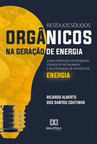 Title: Resíduos sólidos orgânicos na geração de energia: caracterização dos resíduos sólidos de restaurante e seu potencial de geração de energia, Author: Ricardo Alberto dos Santos Coutinho
