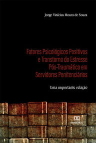 Title: Fatores Psicológicos Positivos e Transtorno do Estresse Pós-Traumático em Servidores Penitenciários: uma importante relação, Author: Jorge Vinícius Moura de Souza