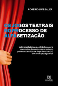 Title: Os jogos teatrais no processo de alfabetização: potencialidades para a alfabetização na perspectiva discursiva, dos ensaios ao processo de cri(ação) de professores(as) e crianças protagonistas, Author: Rogério Luís Bauer