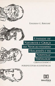 Title: Unidade de Natureza e Graça no Neocalvinismo Holandês e na Nouvelle Théologie: catolicidade e perspectivas ecumênicas, Author: Eduardo G. Barnabé