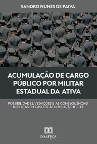 Title: Acumulação de cargo público por militar estadual da ativa: possibilidades, vedações e as consequências jurídicas em caso de acumulação ilícita, Author: Sandro Nunes de Paiva