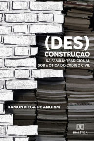 Title: (Des)construção da família tradicional sob a ótica do Código Civil, Author: Ramon Viega de Amorim