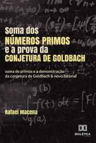 Title: Soma dos números primos e a prova da conjetura de Goldbach: soma de primos e a demonstração da conjetura de Goldbach & novo fatorial, Author: Rafael Macena