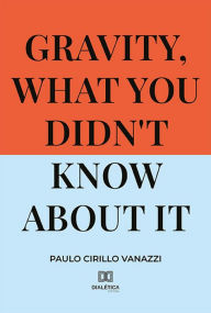 Title: Gravity, what you didn't know about it, Author: Paulo Cirillo Vanazzi